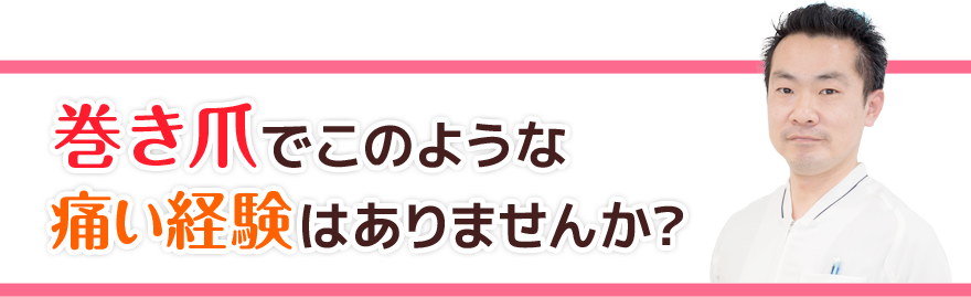 巻き爪でこのような痛い経験はありませんか?